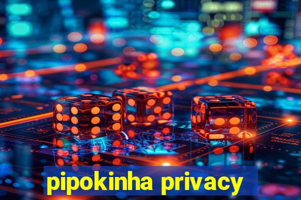 pipokinha privacy